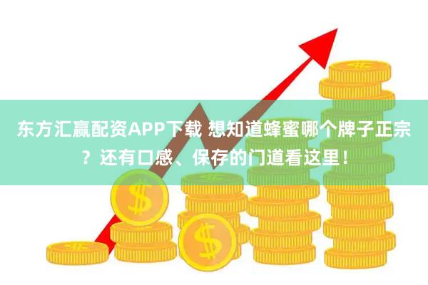 东方汇赢配资APP下载 想知道蜂蜜哪个牌子正宗？还有口感、保存的门道看这里！