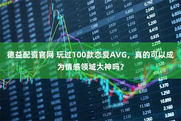德益配资官网 玩过100款恋爱AVG，真的可以成为情感领域大神吗？