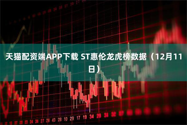 天猫配资端APP下载 ST惠伦龙虎榜数据（12月11日）