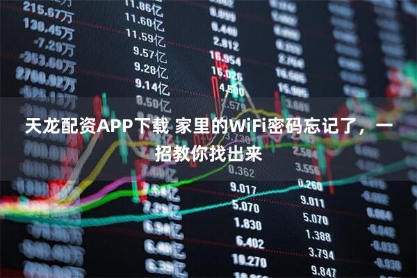 天龙配资APP下载 家里的WiFi密码忘记了，一招教你找出来