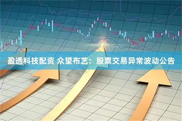 盈透科技配资 众望布艺：股票交易异常波动公告