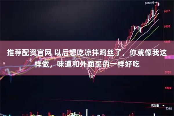 推荐配资官网 以后想吃凉拌鸡丝了，你就像我这样做，味道和外面买的一样好吃
