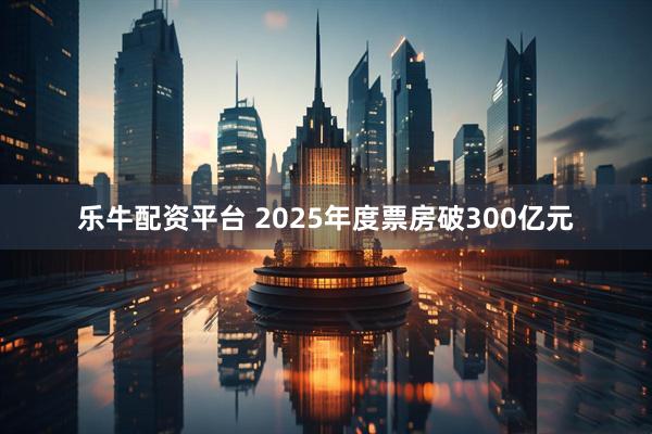 乐牛配资平台 2025年度票房破300亿元