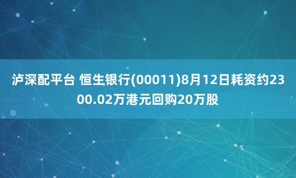 泸深配平台 恒生银行(00011)8月12日耗资约2300.02万港元回购20万股