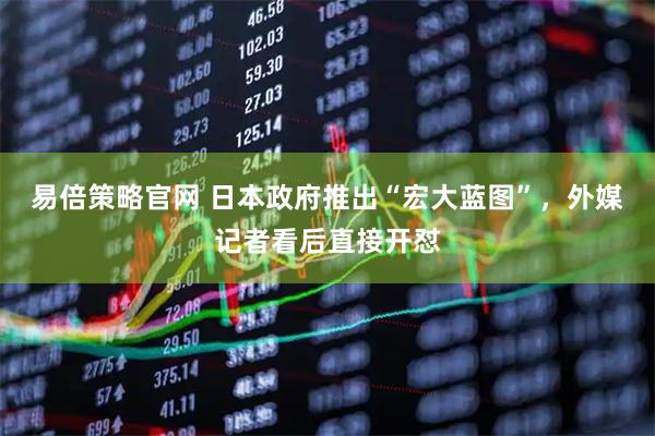 易倍策略官网 日本政府推出“宏大蓝图”，外媒记者看后直接开怼
